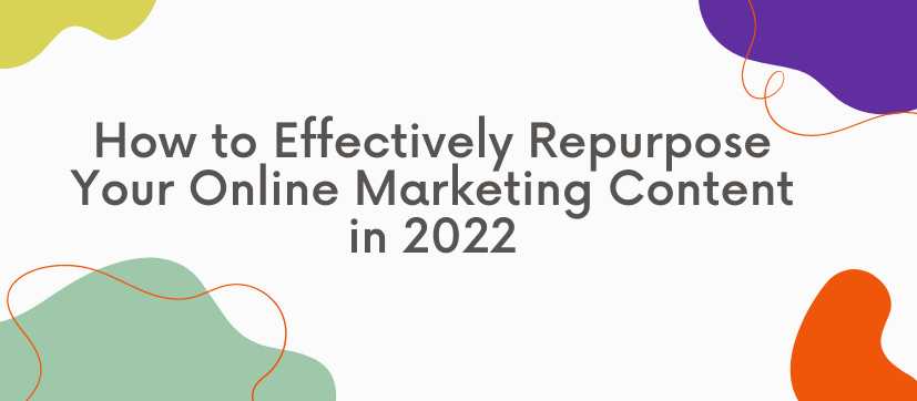 How to Effectively Repurpose Your Online Marketing Content in 2022