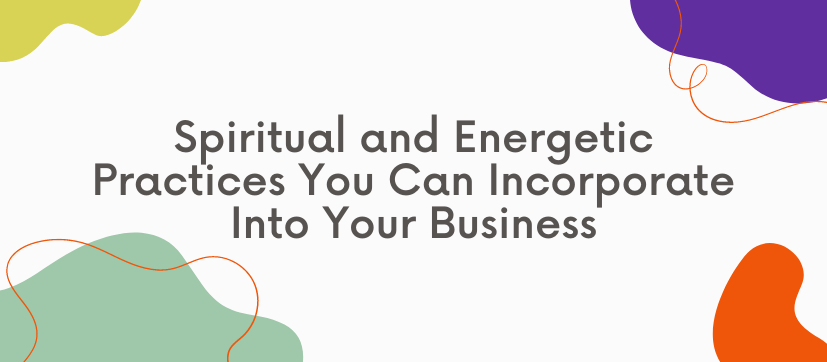 Spiritual and Energetic Practices You Can Incorporate Into Your Business