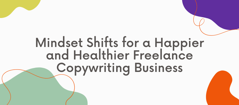 Mindset Shifts for a Happier and Healthier Freelance Copywriting Business